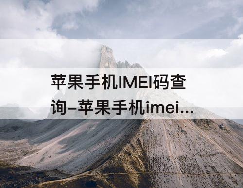 苹果手机IMEI码查询-苹果手机imei码查询真伪