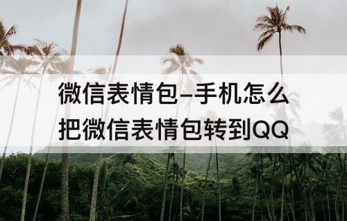 微信表情包-手机怎么把微信表情包转到QQ