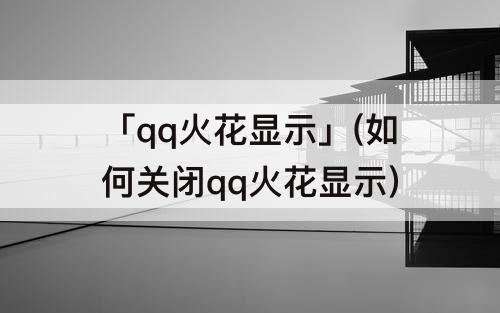 「qq火花显示」(如何关闭qq火花显示)