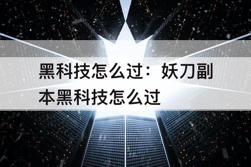 黑科技怎么过：妖刀副本黑科技怎么过