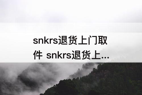 snkrs退货上门取件 snkrs退货上门取件可以和快递员说到付吗
