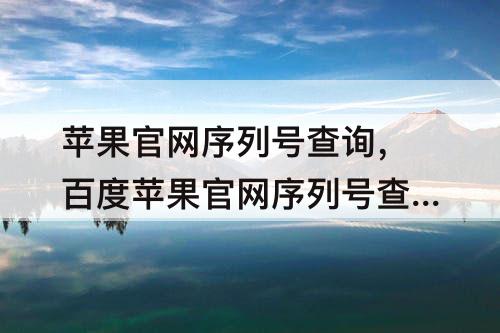 苹果官网序列号查询，百度苹果官网序列号查询