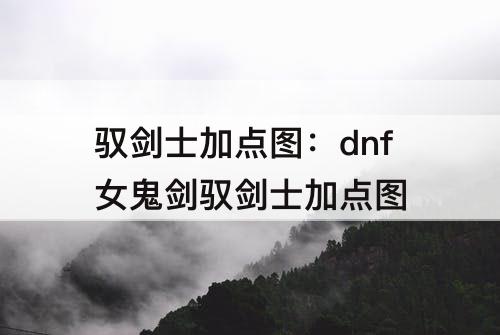 驭剑士加点图：dnf女鬼剑驭剑士加点图