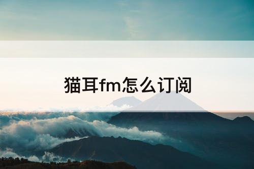 猫耳fm怎么订阅