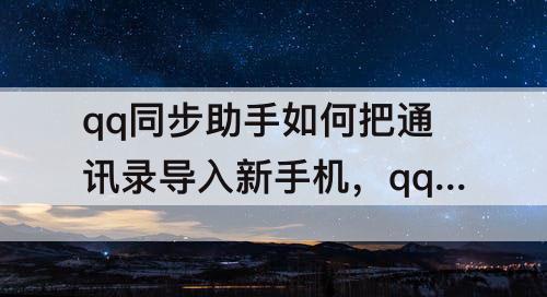 qq同步助手如何把通讯录导入新手机，qq同步助手如何把通讯录导入新手机本地