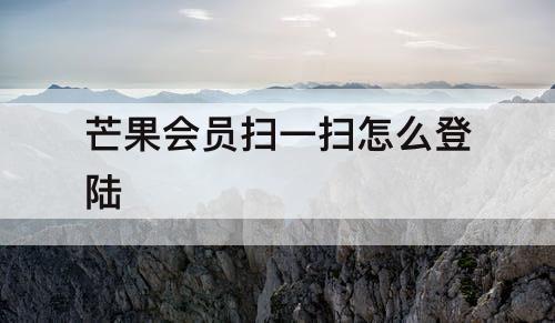芒果会员扫一扫怎么登陆