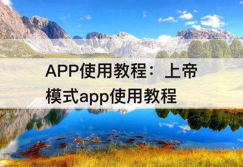 APP使用教程：上帝模式app使用教程