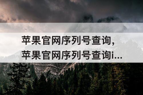 苹果官网序列号查询，苹果官网序列号查询id锁