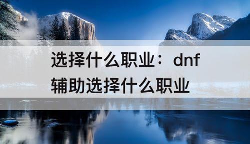 选择什么职业：dnf辅助选择什么职业
