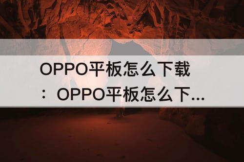 OPPO平板怎么下载：OPPO平板怎么下载flash