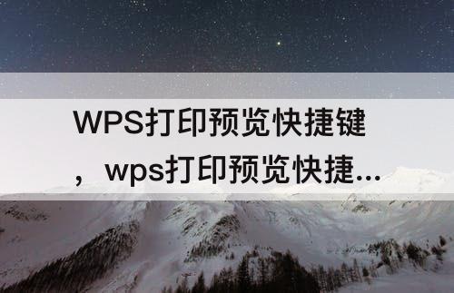 WPS打印预览快捷键，wps打印预览快捷键ctrl加什么