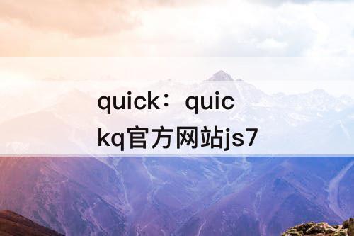 quick：quickq官方网站js7