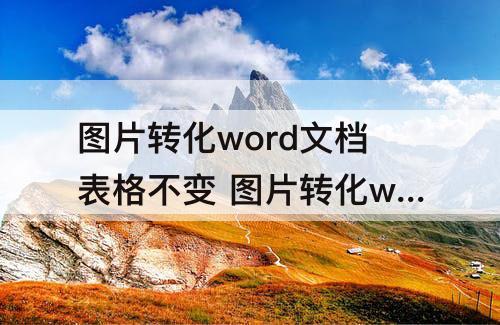 图片转化word文档表格不变 图片转化word文档表格不变手机软件