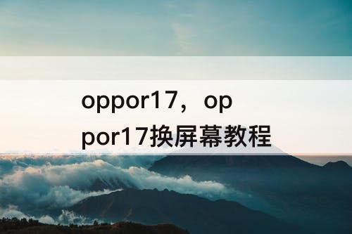 oppor17，oppor17换屏幕教程