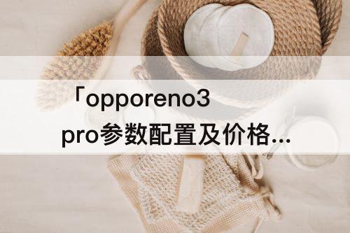 「opporeno3pro参数配置及价格」(opporeno3pro参数配置及价格 sf)