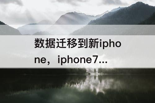 数据迁移到新iphone，iphone7数据迁移到新iphone14