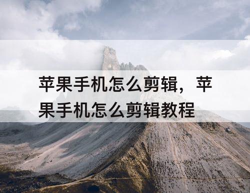 苹果手机怎么剪辑，苹果手机怎么剪辑教程