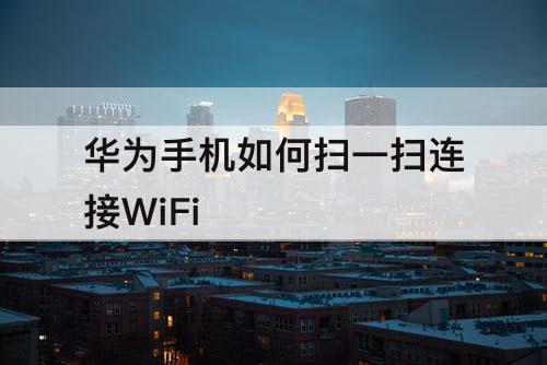 华为手机如何扫一扫连接WiFi