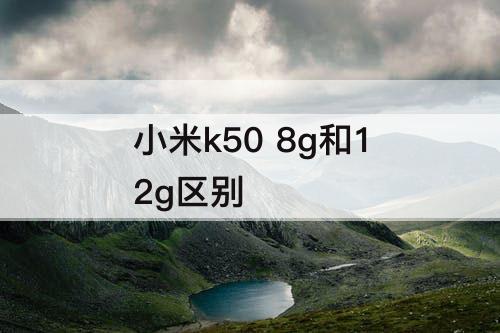 小米k50 8g和12g区别