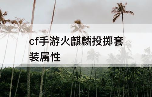 cf手游火麒麟投掷套装属性