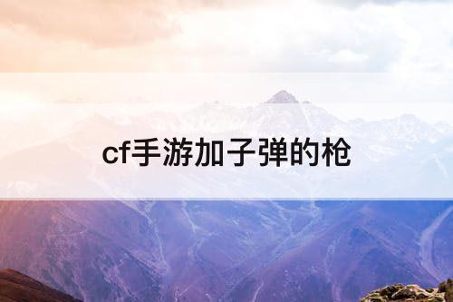 cf手游加子弹的枪
