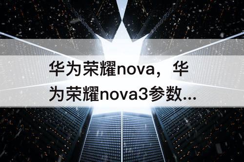 华为荣耀nova，华为荣耀nova3参数配置