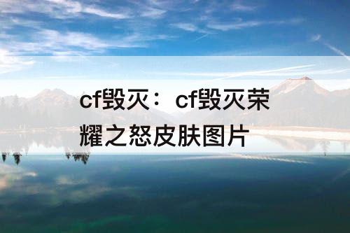 cf毁灭：cf毁灭荣耀之怒皮肤图片