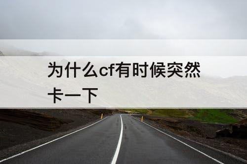 为什么cf有时候突然卡一下