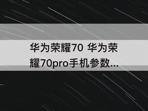 华为荣耀70 华为荣耀70pro手机参数配置