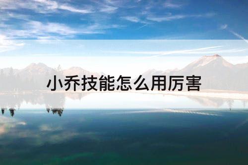 小乔技能怎么用厉害