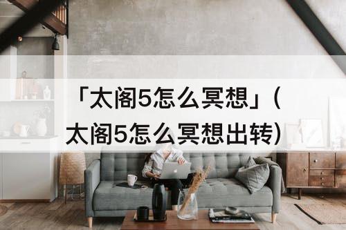「太阁5怎么冥想」(太阁5怎么冥想出转)