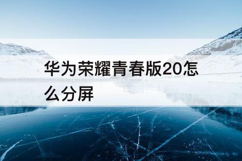 华为荣耀青春版20怎么分屏