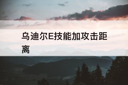 乌迪尔E技能加攻击距离